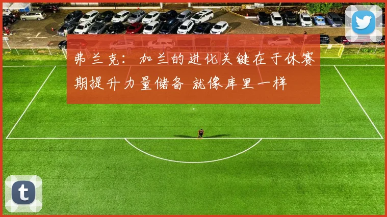 弗兰克：加兰的进化关键在于休赛期提升力量储备 就像库里一样