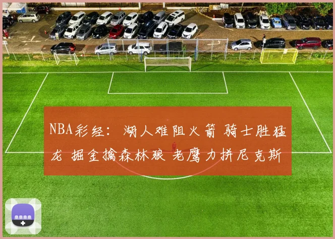 NBA彩经：湖人难阻火箭 骑士胜猛龙 掘金擒森林狼 老鹰力拼尼克斯
