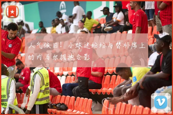 人气依旧！小球迷纷纷与替补席上的内马尔拥抱合影
