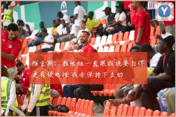 维金斯：教练组一直跟我说要打得更有侵略性 我会保持下去的