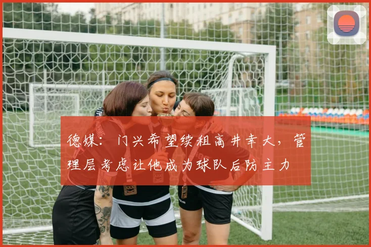 德媒：门兴希望续租高井幸大，管理层考虑让他成为球队后防主力