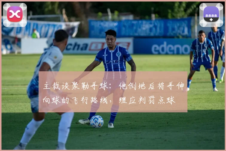 主裁谈聚勒手球：他倒地后将手伸向球的飞行路线，理应判罚点球