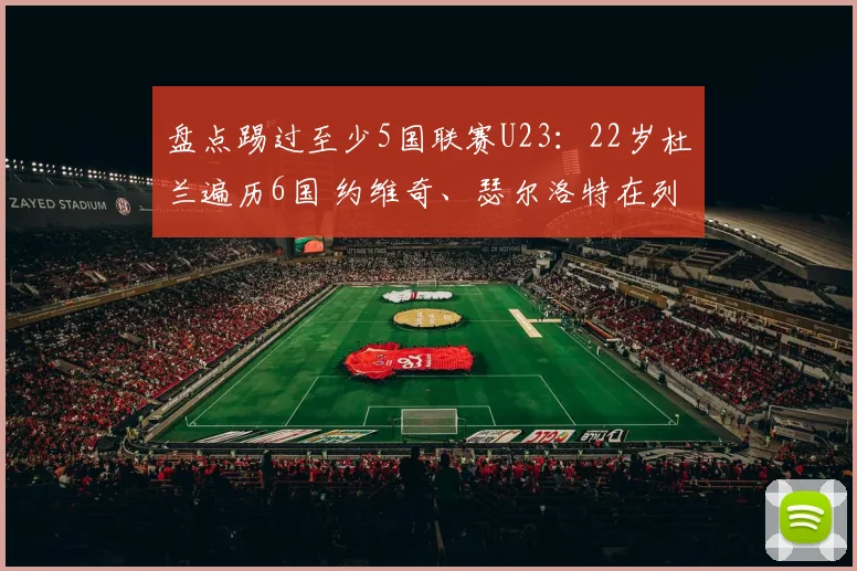 盘点踢过至少5国联赛U23：22岁杜兰遍历6国 约维奇、瑟尔洛特在列