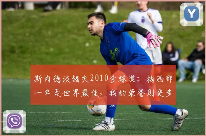 斯内德谈错失2010金球奖：梅西那一年是世界最佳，我的荣誉则更多