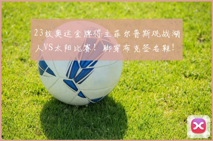 23枚奥运金牌得主菲尔普斯观战湖人VS太阳比赛！脚穿布克签名鞋！(1)