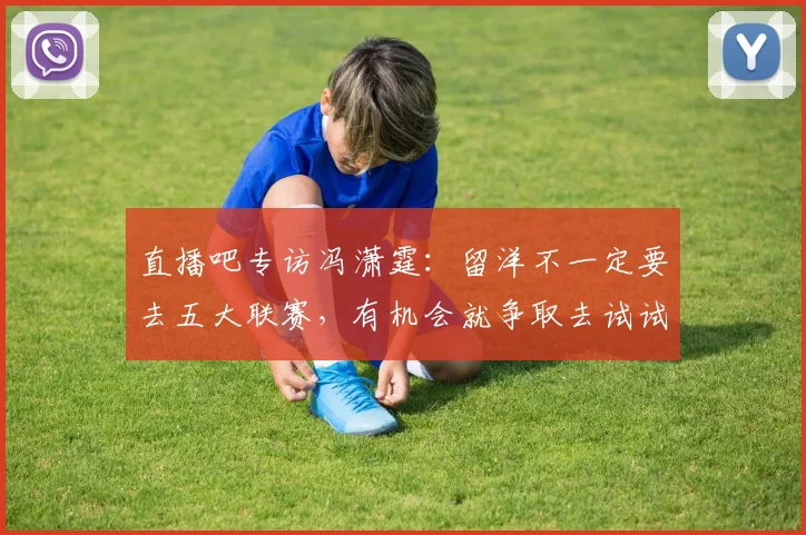 直播吧专访冯潇霆：留洋不一定要去五大联赛，有机会就争取去试试